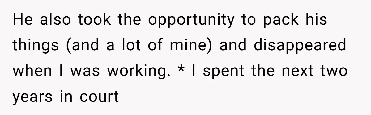 He also took the opportunity to pack his things (and a lot of mine) and disappeared when I was working. * I spent the next two years in court