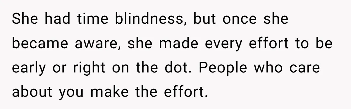 She had time blindness, but once she became aware, she made every effort to be early or right on the dot. People who care about you make the effort.