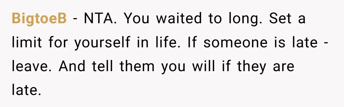 BigtoeB − NTA. You waited to long. Set a limit for yourself in life. If someone is late - leave. And tell them you will if they are late.