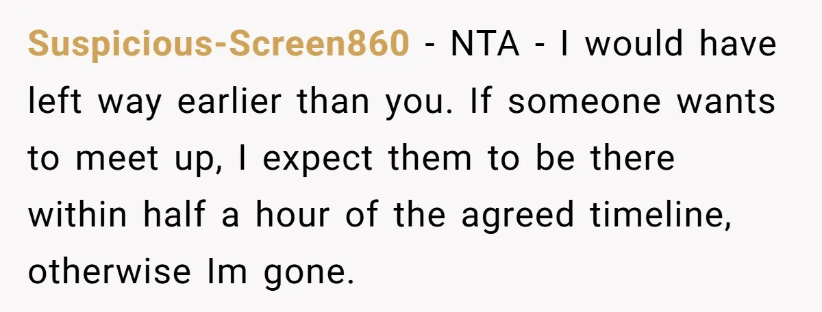 Suspicious-Screen860 − NTA - I would have left way earlier than you. If someone wants to meet up, I expect them to be there within half a hour of the...