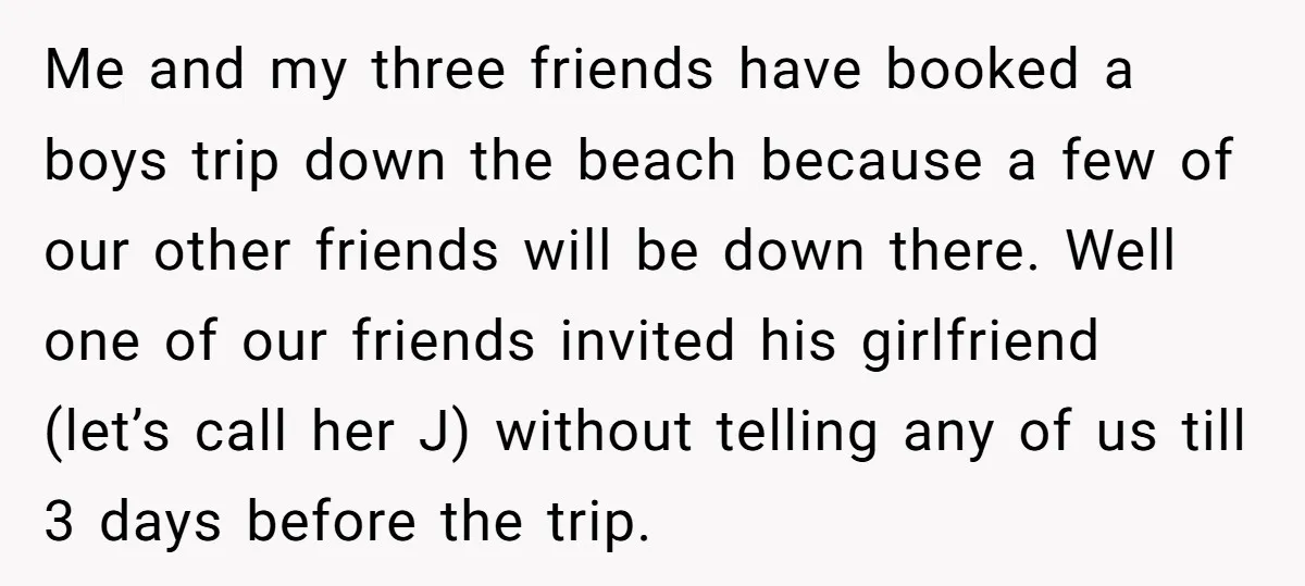 Me and my three friends have booked a boys trip down the beach because a few of our other friends will be down there. Well one of our friends invited...