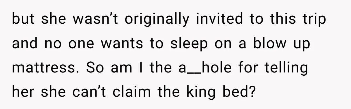 but she wasn’t originally invited to this trip and no one wants to sleep on a blow up mattress. So am I the a__hole for telling her she can’t claim...