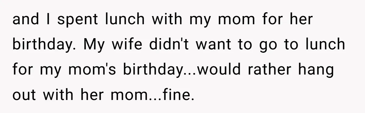 and I spent lunch with my mom for her birthday. My wife didn't want to go to lunch for my mom's birthday...would rather hang out with her mom...fine.