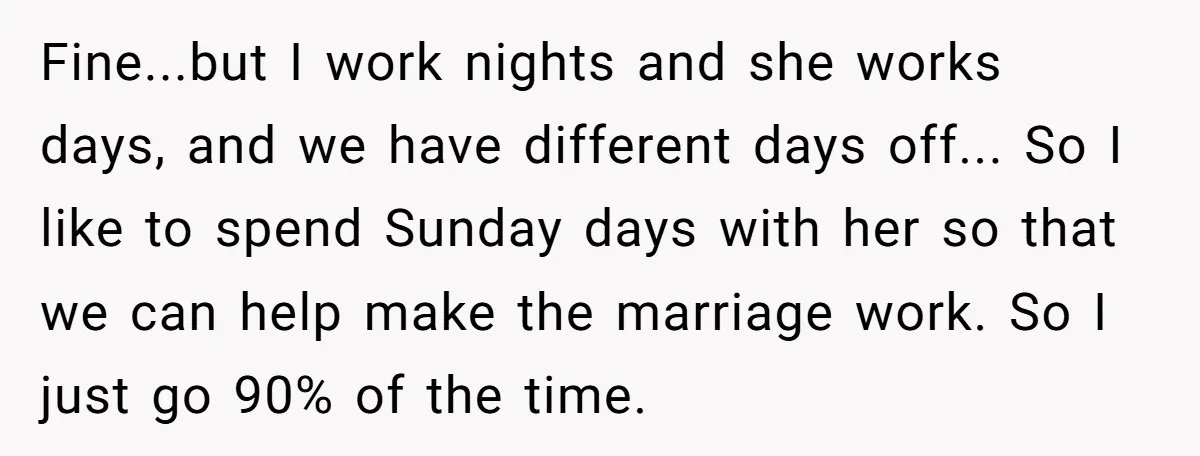 Fine...but I work nights and she works days, and we have different days off... So I like to spend Sunday days with her so that we can help make the...
