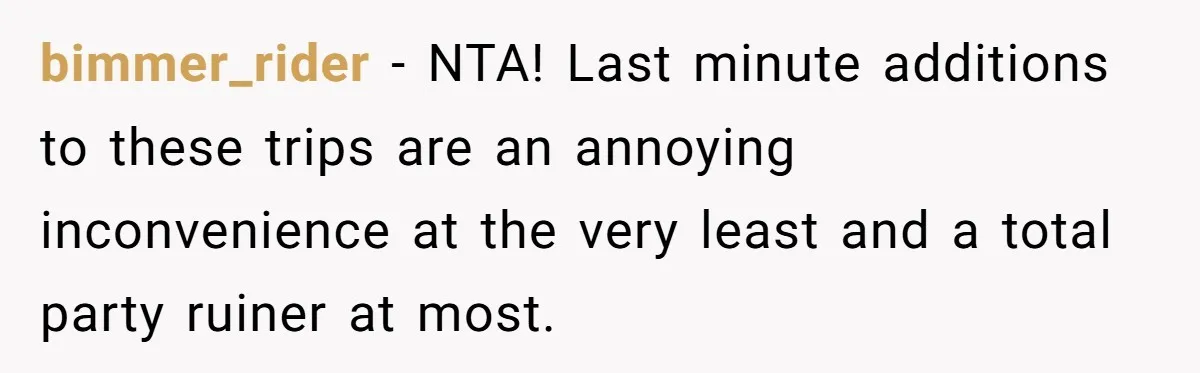 bimmer_rider − NTA! Last minute additions to these trips are an annoying inconvenience at the very least and a total party ruiner at most.