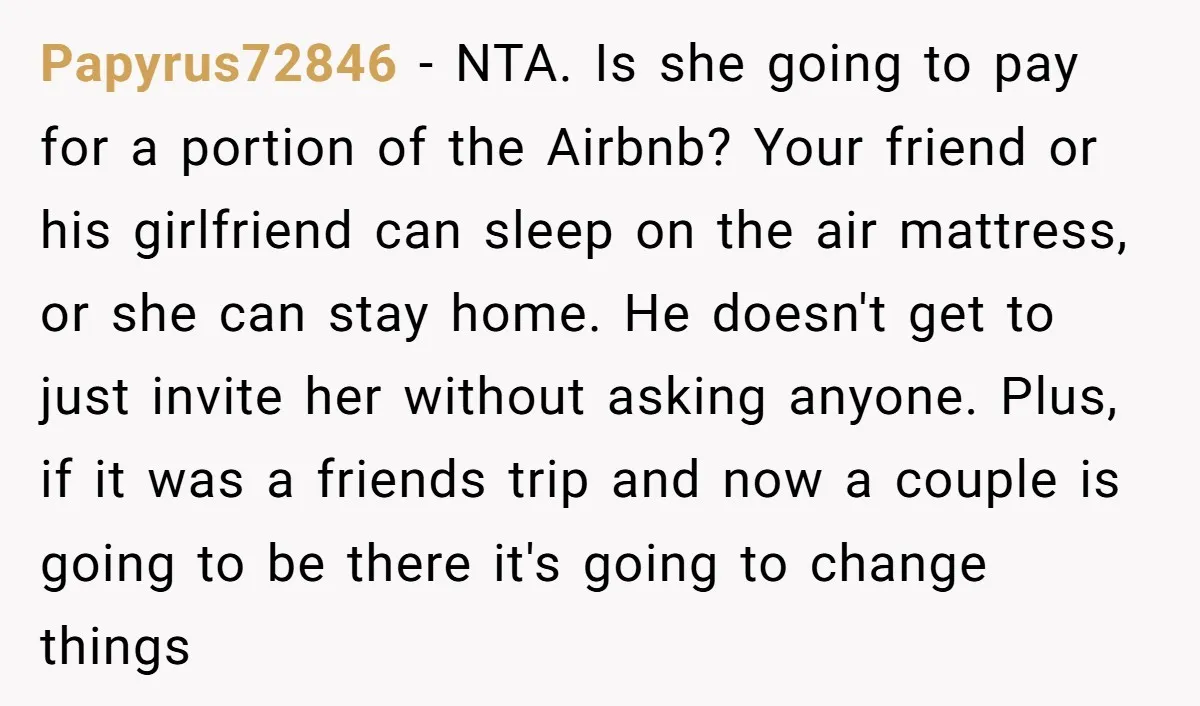 Papyrus72846 − NTA. Is she going to pay for a portion of the Airbnb? Your friend or his girlfriend can sleep on the air mattress, or she can stay home....