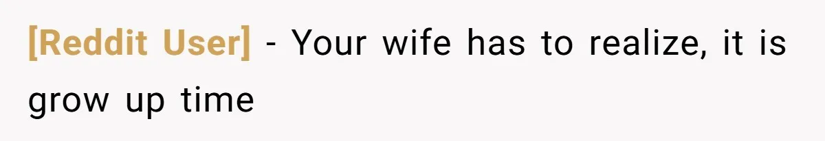 [Reddit User] − Your wife has to realize, it is grow up time