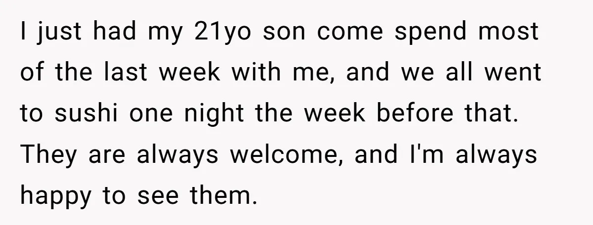 I just had my 21yo son come spend most of the last week with me, and we all went to sushi one night the week before that. They are always...