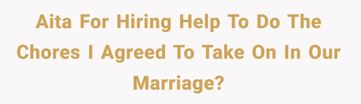 AITA for hiring help to do the chores I agreed to take on in our marriage?