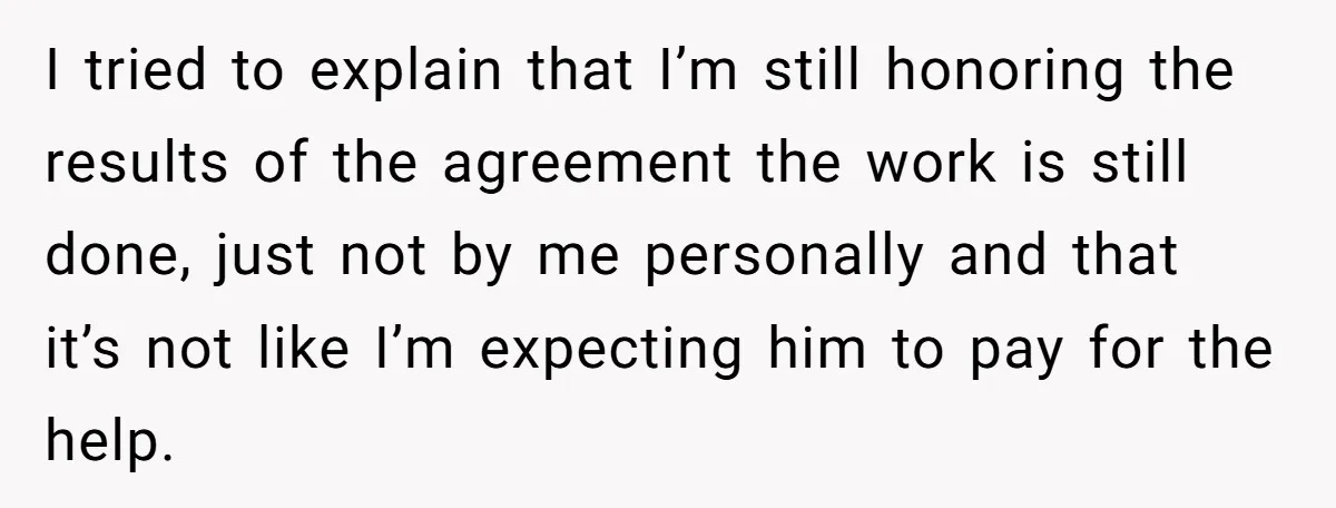 I tried to explain that I’m still honoring the results of the agreement the work is still done, just not by me personally and that it’s not like I’m expecting...
