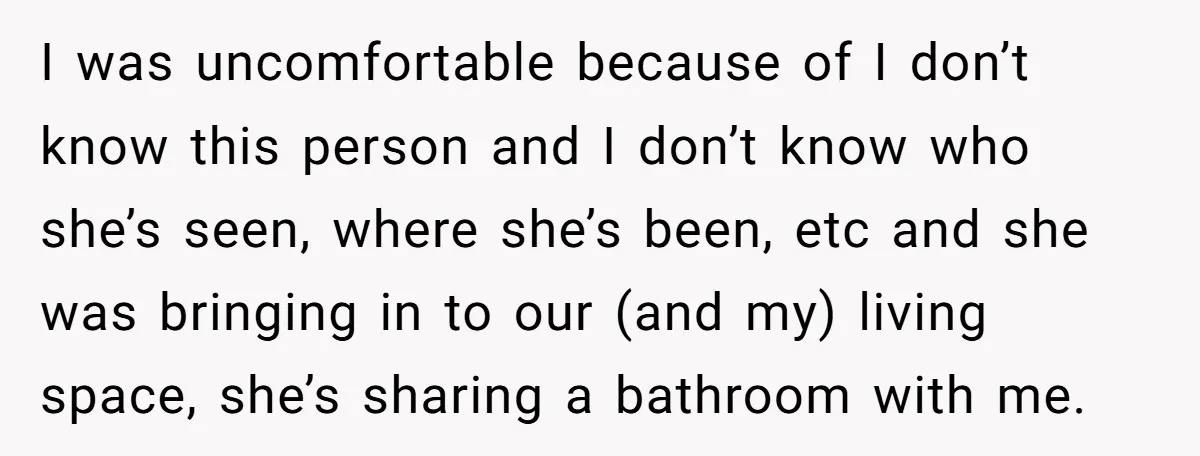 I was uncomfortable because of I don’t know this person and I don’t know who she’s seen, where she’s been, etc and she was bringing in to our (and my)...