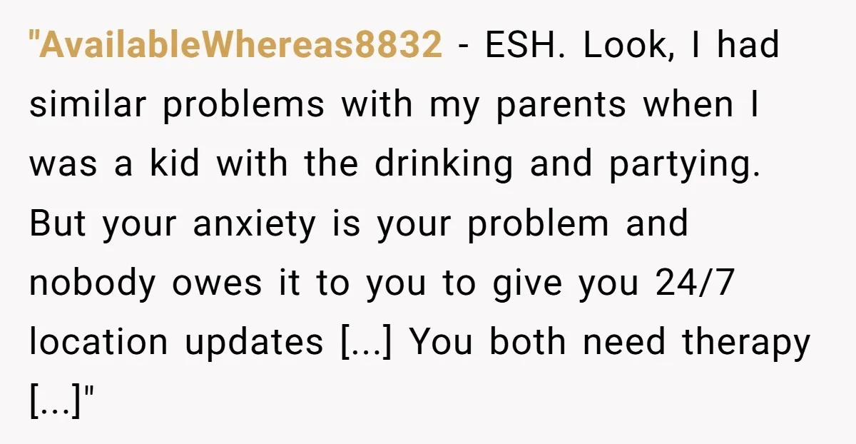 "AvailableWhereas8832 − ESH. Look, I had similar problems with my parents when I was a kid with the drinking and partying. But your anxiety is your problem and nobody owes...
