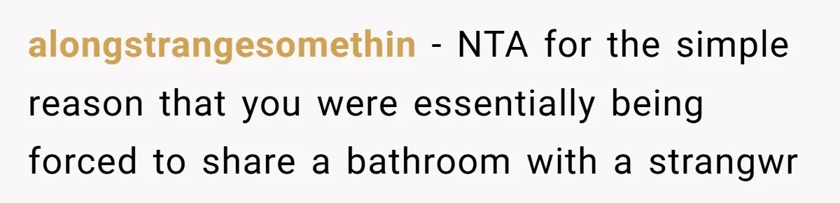 alongstrangesomethin − NTA for the simple reason that you were essentially being forced to share a bathroom with a strangwr