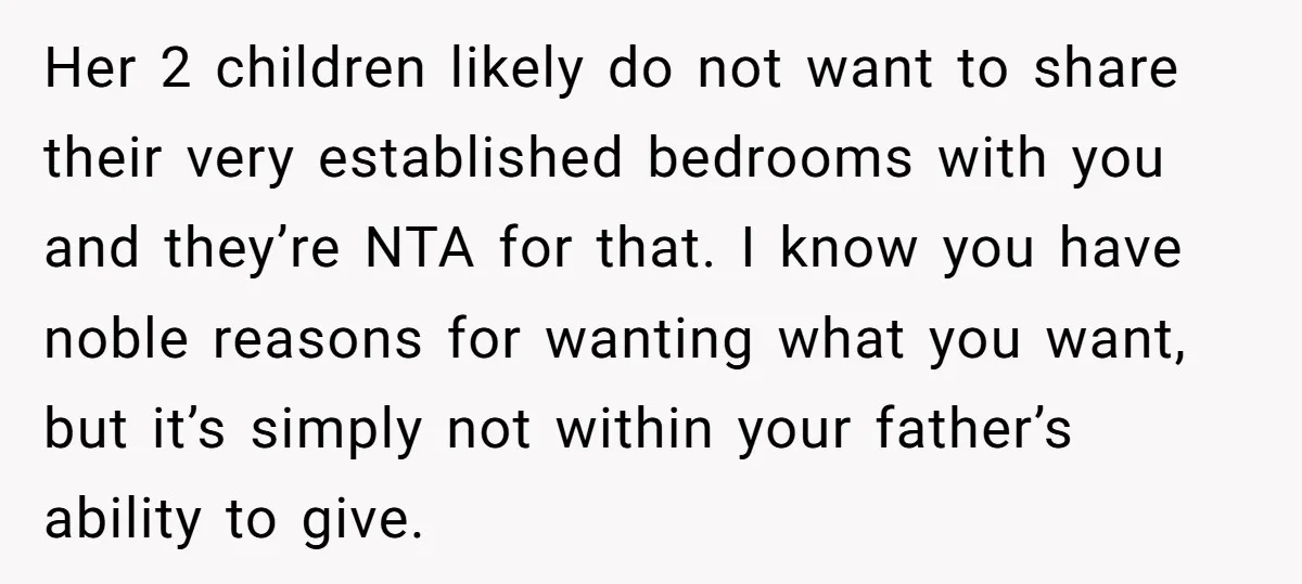 Her 2 children likely do not want to share their very established bedrooms with you and they’re NTA for that. I know you have noble reasons for wanting what you...