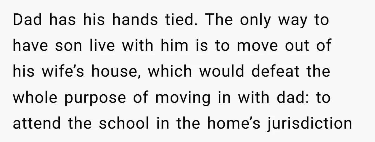 Dad has his hands tied. The only way to have son live with him is to move out of his wife’s house, which would defeat the whole purpose of moving...