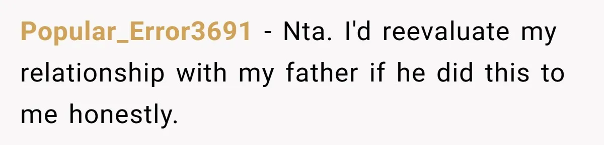 Popular_Error3691 − Nta. I'd reevaluate my relationship with my father if he did this to me honestly.