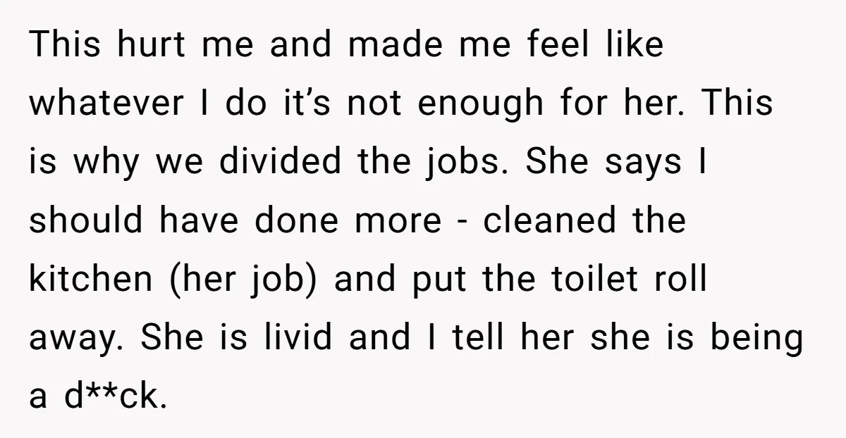 This hurt me and made me feel like whatever I do it’s not enough for her. This is why we divided the jobs. She says I should have done more...