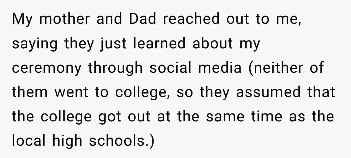 My mother and Dad reached out to me, saying they just learned about my ceremony through social media (neither of them went to college, so they assumed that the college...