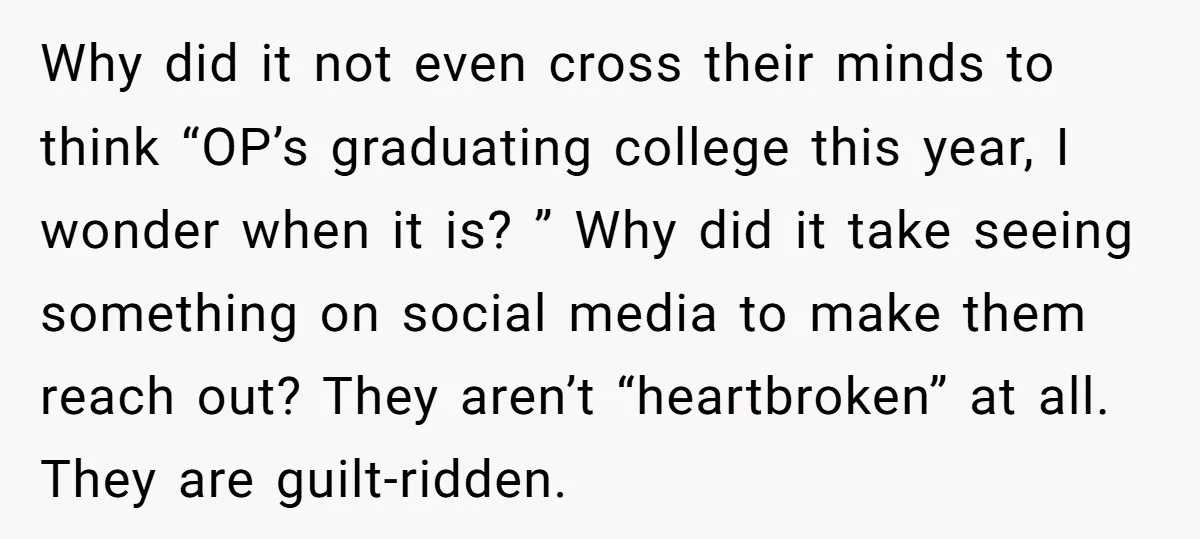 Why did it not even cross their minds to think “OP’s graduating college this year, I wonder when it is? ” Why did it take seeing something on social media...