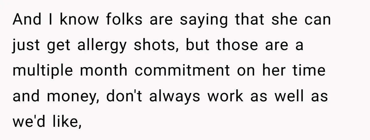 And I know folks are saying that she can just get allergy shots, but those are a multiple month commitment on her time and money, don't always work as well...