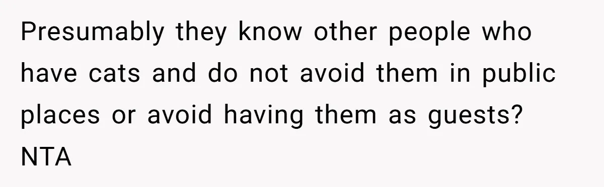 Presumably they know other people who have cats and do not avoid them in public places or avoid having them as guests? NTA