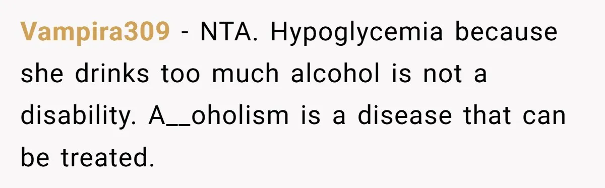 Vampira309 − NTA. Hypoglycemia because she drinks too much alcohol is not a disability. A__oholism is a disease that can be treated.