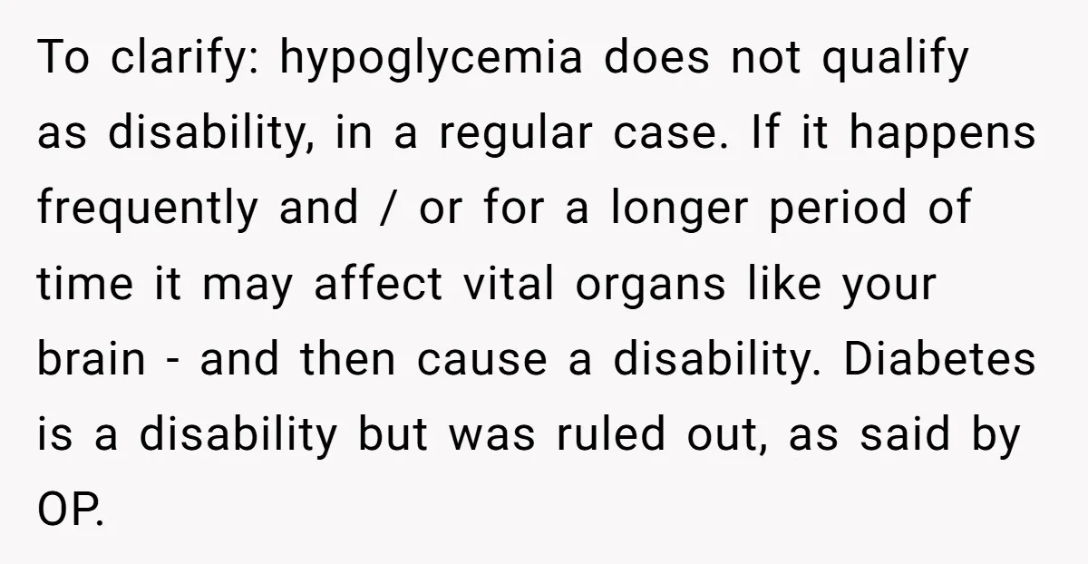 To clarify: hypoglycemia does not qualify as disability, in a regular case. If it happens frequently and / or for a longer period of time it may affect vital organs...