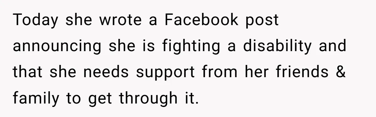 Today she wrote a Facebook post announcing she is fighting a disability and that she needs support from her friends & family to get through it.