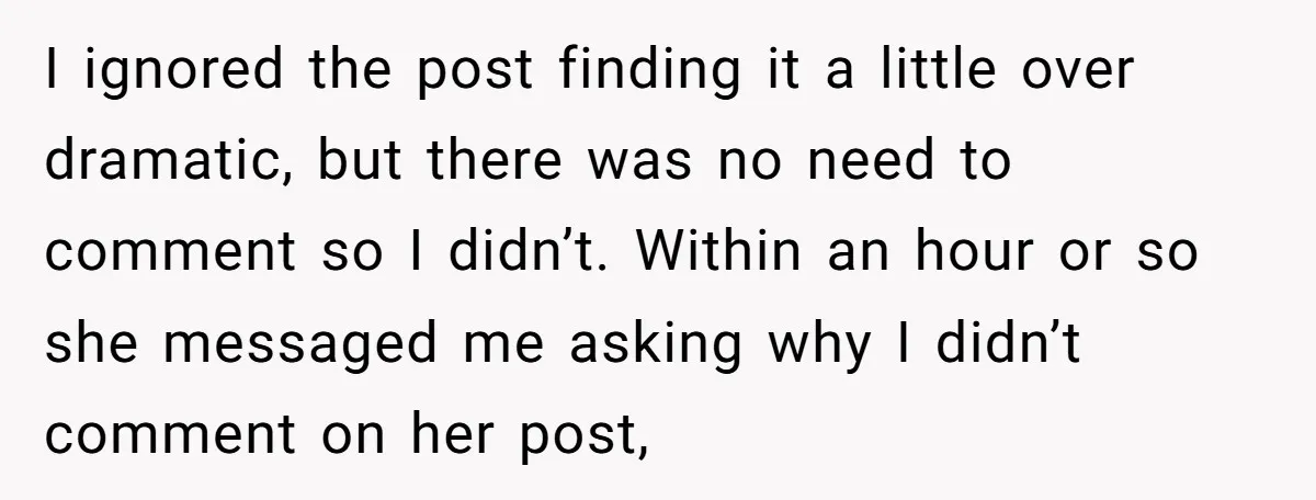 I ignored the post finding it a little over dramatic, but there was no need to comment so I didn’t. Within an hour or so she messaged me asking why...