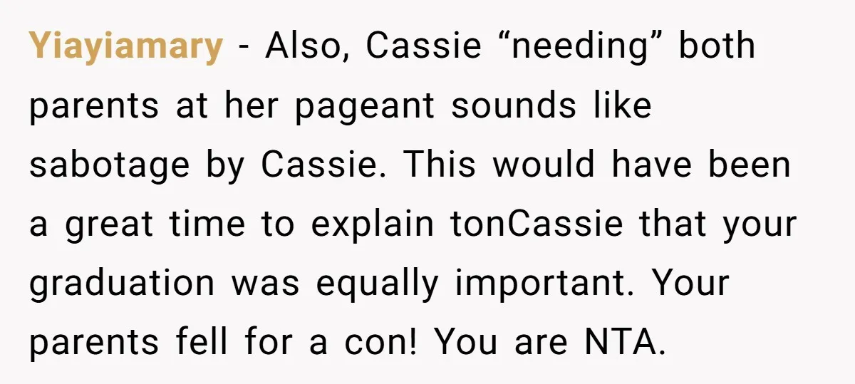 Yiayiamary − Also, Cassie “needing” both parents at her pageant sounds like sabotage by Cassie. This would have been a great time to explain tonCassie that your graduation was equally...