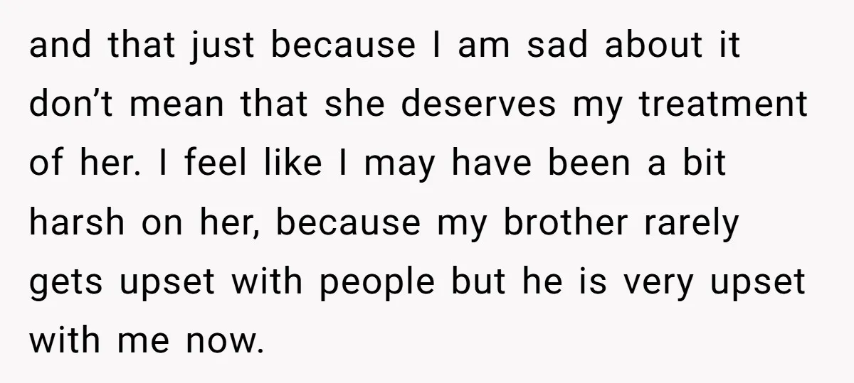 and that just because I am sad about it don’t mean that she deserves my treatment of her. I feel like I may have been a bit harsh on her,...
