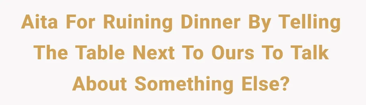 AITA for ruining dinner by telling the table next to ours to talk about something else?