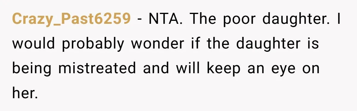 Crazy_Past6259 − NTA. The poor daughter. I would probably wonder if the daughter is being mistreated and will keep an eye on her.