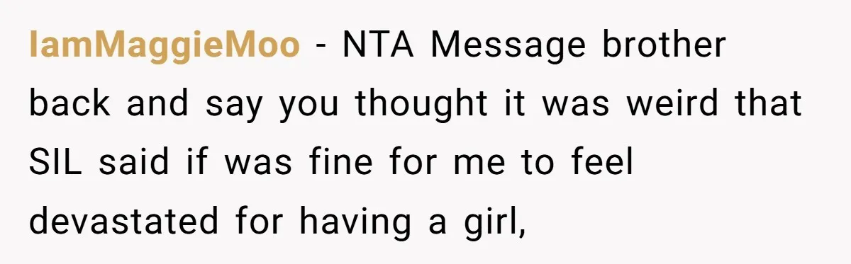 IamMaggieMoo − NTA Message brother back and say you thought it was weird that SIL said if was fine for me to feel devastated for having a girl,