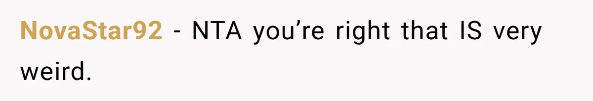 NovaStar92 − NTA you’re right that IS very weird.