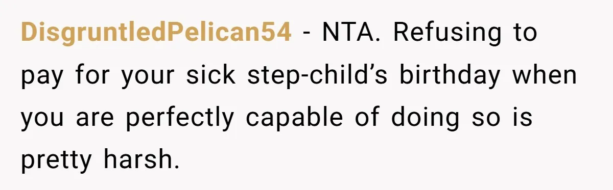 DisgruntledPelican54 − NTA. Refusing to pay for your sick step-child’s birthday when you are perfectly capable of doing so is pretty harsh.