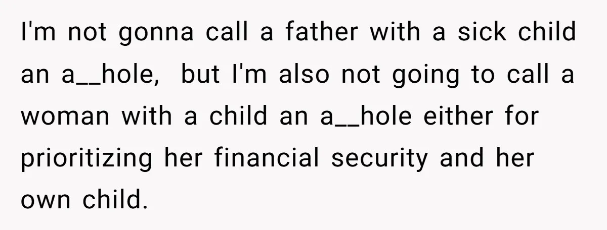 I'm not gonna call a father with a sick child an a__hole, but I'm also not going to call a woman with a child an a__hole either for prioritizing her...