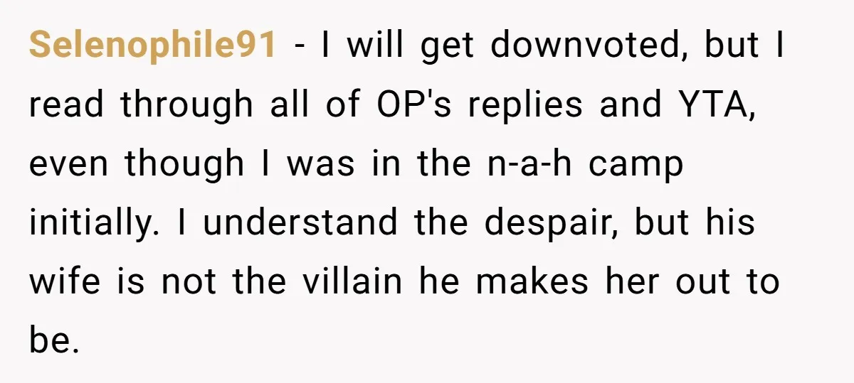 Selenophile91 − I will get downvoted, but I read through all of OP's replies and YTA, even though I was in the n-a-h camp initially. I understand the despair, but...