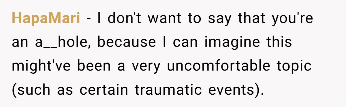 HapaMari − I don't want to say that you're an a__hole, because I can imagine this might've been a very uncomfortable topic (such as certain traumatic events).