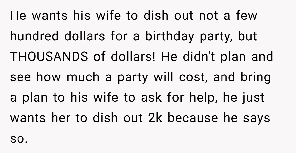 He wants his wife to dish out not a few hundred dollars for a birthday party, but THOUSANDS of dollars! He didn't plan and see how much a party will...