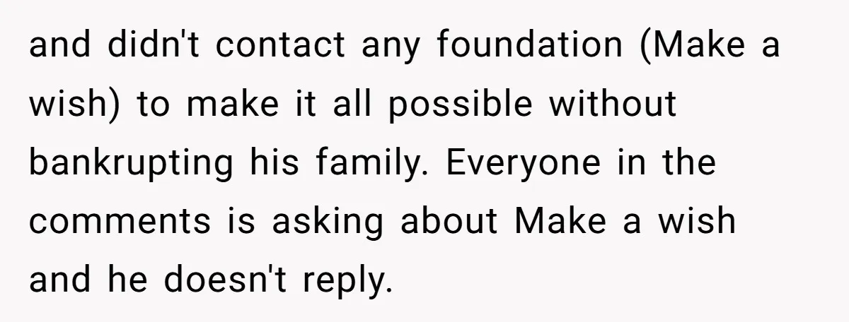 and didn't contact any foundation (Make a wish) to make it all possible without bankrupting his family. Everyone in the comments is asking about Make a wish and he doesn't...