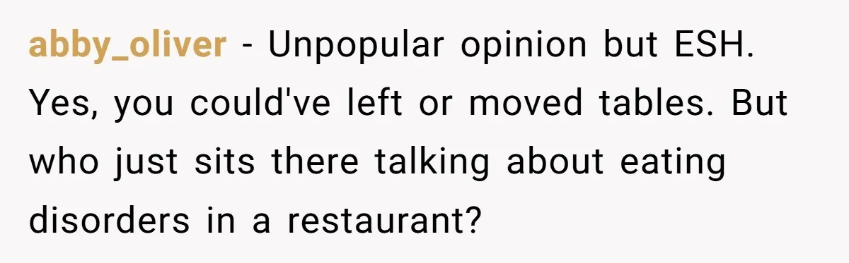 abby_oliver − Unpopular opinion but ESH. Yes, you could've left or moved tables. But who just sits there talking about eating disorders in a restaurant?