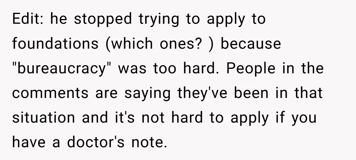 Edit: he stopped trying to apply to foundations (which ones? ) because "bureaucracy" was too hard. People in the comments are saying they've been in that situation and it's not...