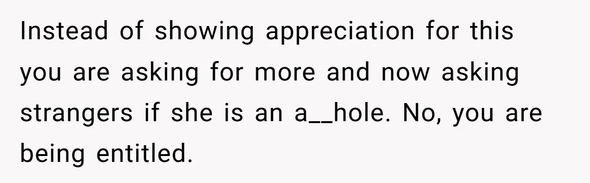 Instead of showing appreciation for this you are asking for more and now asking strangers if she is an a__hole. No, you are being entitled.