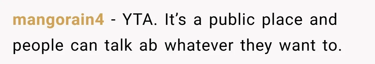 mangorain4 − YTA. It’s a public place and people can talk ab whatever they want to.