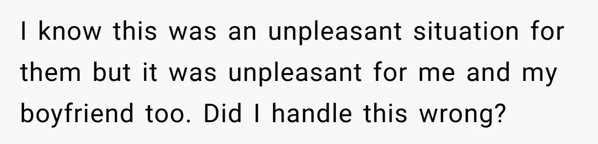 I know this was an unpleasant situation for them but it was unpleasant for me and my boyfriend too. Did I handle this wrong?