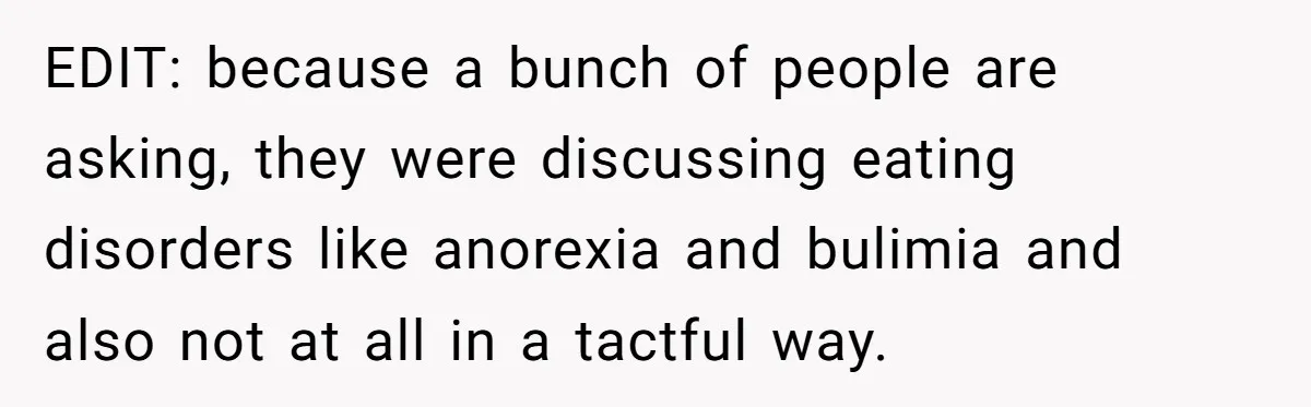 EDIT: because a bunch of people are asking, they were discussing eating disorders like anorexia and bulimia and also not at all in a tactful way.