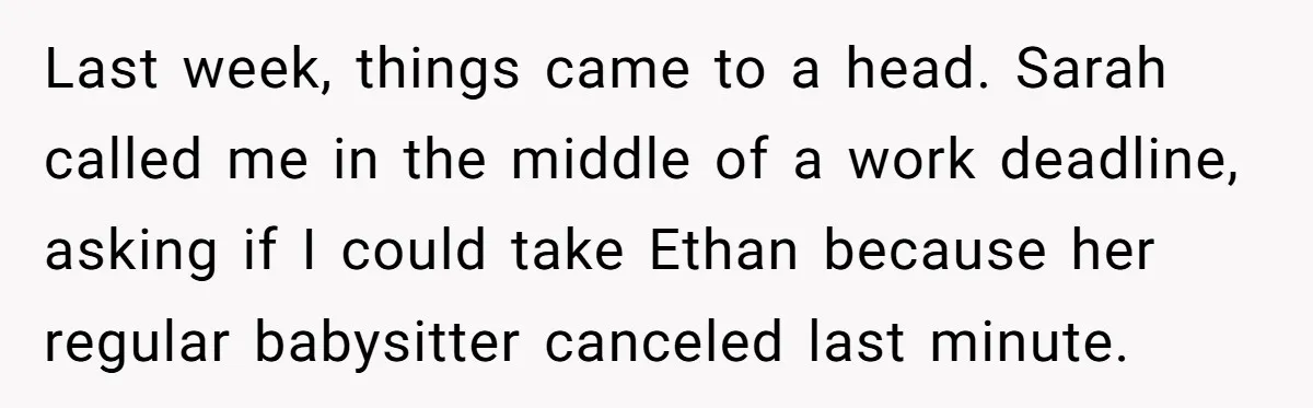 Last week, things came to a head. Sarah called me in the middle of a work deadline, asking if I could take Ethan because her regular babysitter canceled last minute.