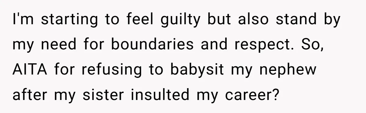 I'm starting to feel guilty but also stand by my need for boundaries and respect. So, AITA for refusing to babysit my nephew after my sister insulted my career?