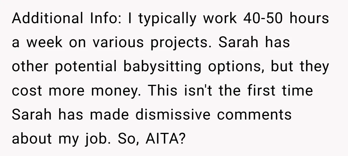 Additional Info: I typically work 40-50 hours a week on various projects. Sarah has other potential babysitting options, but they cost more money. This isn't the first time Sarah has...